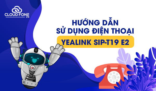 Hướng dẫn sử dụng điện thoại Yealink SIP-T19 E2