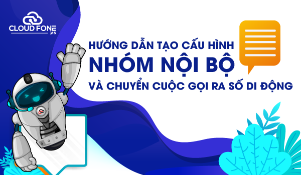 Hướng dẫn tạo và cấu hình nhóm nội bộ và chuyển cuộc gọi ra số di động