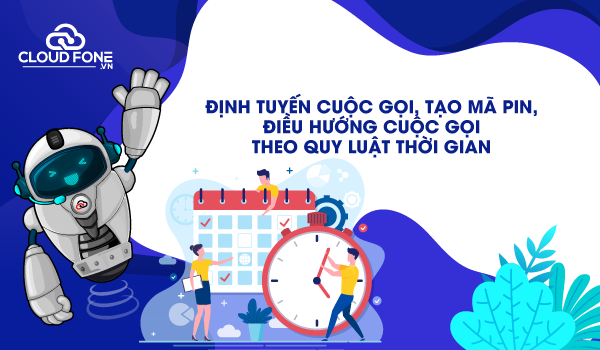 Hướng dẫn định tuyến cuộc gọi, tạo mã pin, điều hướng cuộc gọi theo quy luật thời gian