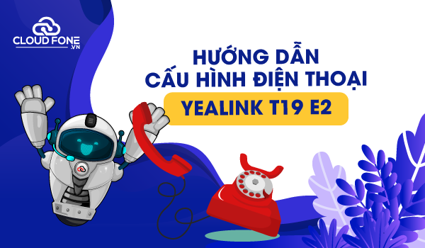 Hướng dẫn cấu hình điện thoại YEALINK T19 E2