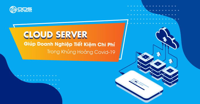 Cloud Server giúp doanh nghiệp tiết kiệm chi phí trong "khủng hoảng" Covid-19