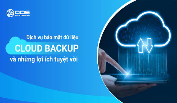 Lựa chọn dịch vụ Cloud Backup uy tín, chất lượng của ODS 