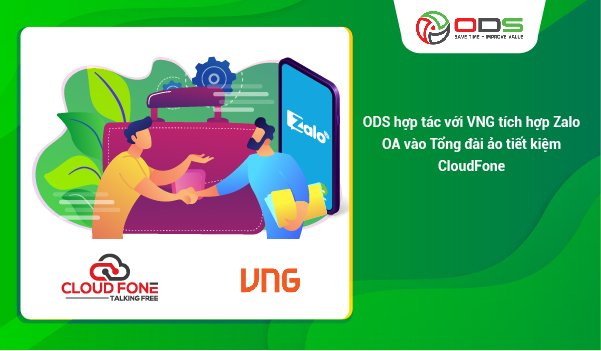 ODS hợp tác VNG ra mắt dịch vụ tích hợp Zalo OA vào tổng đài ảo tiết kiệm CloudFone. 