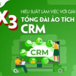 X3 HIỆU SUẤT LÀM VIỆC VỚI GIẢI PHÁP TỔNG ĐÀI ẢO TÍCH HỢP CRM